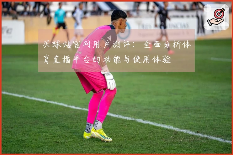买球站官网用户测评：全面分析体育直播平台的功能与使用体验