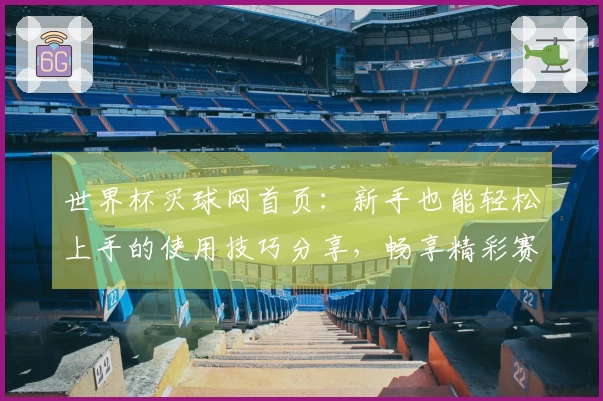 世界杯买球网首页：新手也能轻松上手的使用技巧分享，畅享精彩赛事直播体验