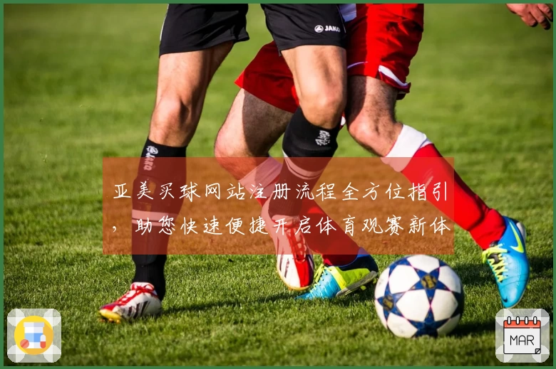 亚美买球网站注册流程全方位指引，助您快速便捷开启体育观赛新体验