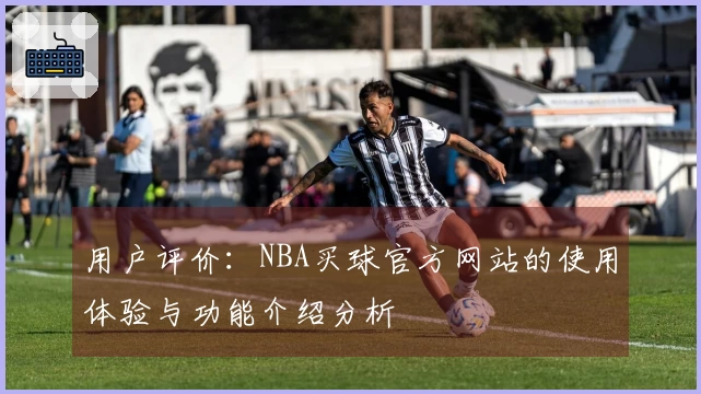 用户评价：NBA买球官方网站的使用体验与功能介绍分析