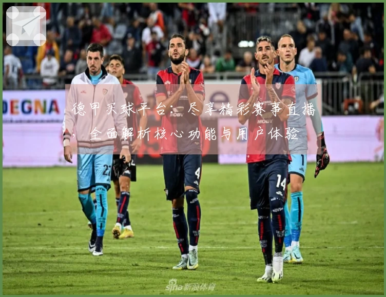 德甲买球平台：尽享精彩赛事直播，全面解析核心功能与用户体验