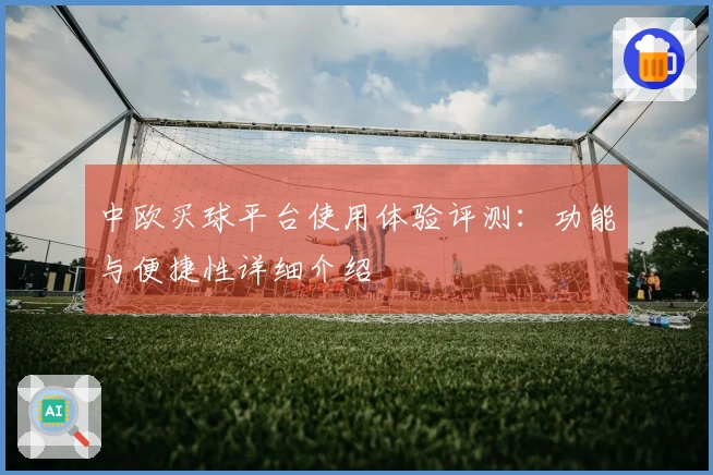 中欧买球平台使用体验评测：功能与便捷性详细介绍